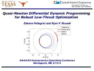 Quasi-Newton Differential Dynamic Programming
for Robust Low-Thrust Optimization
Etienne Pellegrini and Ryan P. Russell
AIAA/AAS Astrodynamics Specialists Conference
Minneapolis, MN, 8/13/12
 