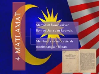 4.MATLAMAT
Menyiasat fikiran rakyat
Borneo Utara danSarawak.
Membuatsyor-syor setelah
menimbangkanfikiran.
 
