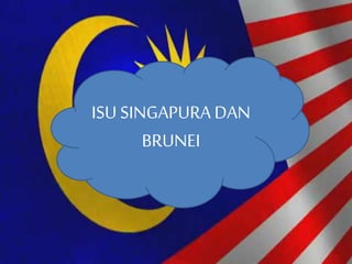 ISU SINGAPURA DAN
BRUNEI
 
