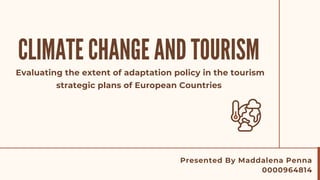 CLIMATE CHANGE AND TOURISM
Presented By Maddalena Penna
0000964814
Evaluating the extent of adaptation policy in the tourism
strategic plans of European Countries
 