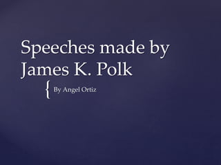 {
Speeches made by
James K. Polk
By Angel Ortiz
 