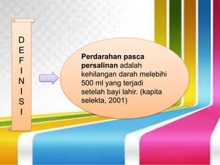 Perdarahan pasca
persalinan adalah
kehilangan darah melebihi
500 ml yang terjadi
setelah bayi lahir. (kapita
selekta, 2001)
D
E
F
I
N
I
S
I
 