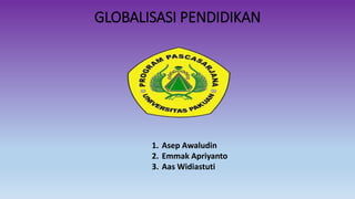 GLOBALISASI PENDIDIKAN 
1. Asep Awaludin 
2. Emmak Apriyanto 
3. Aas Widiastuti 
 