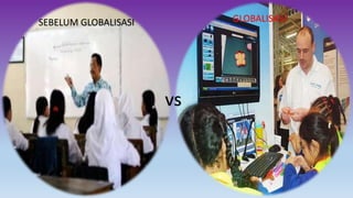 SEBELUM GLOBALISASI GLOBALISASI 
vs 
 