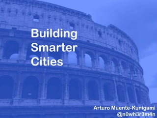 Building
Smarter
Cities
Arturo Muente-Kunigami
@n0wh3r3m4n
 