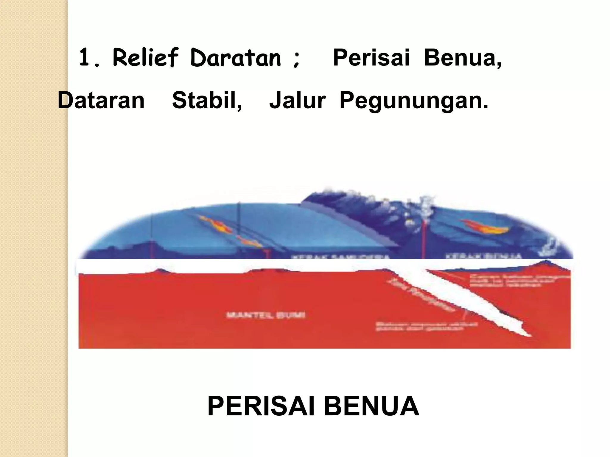 1. Relief Daratan ;    Perisai Benua,
Dataran   Stabil,   Jalur Pegunungan.




             PERISAI BENUA
 