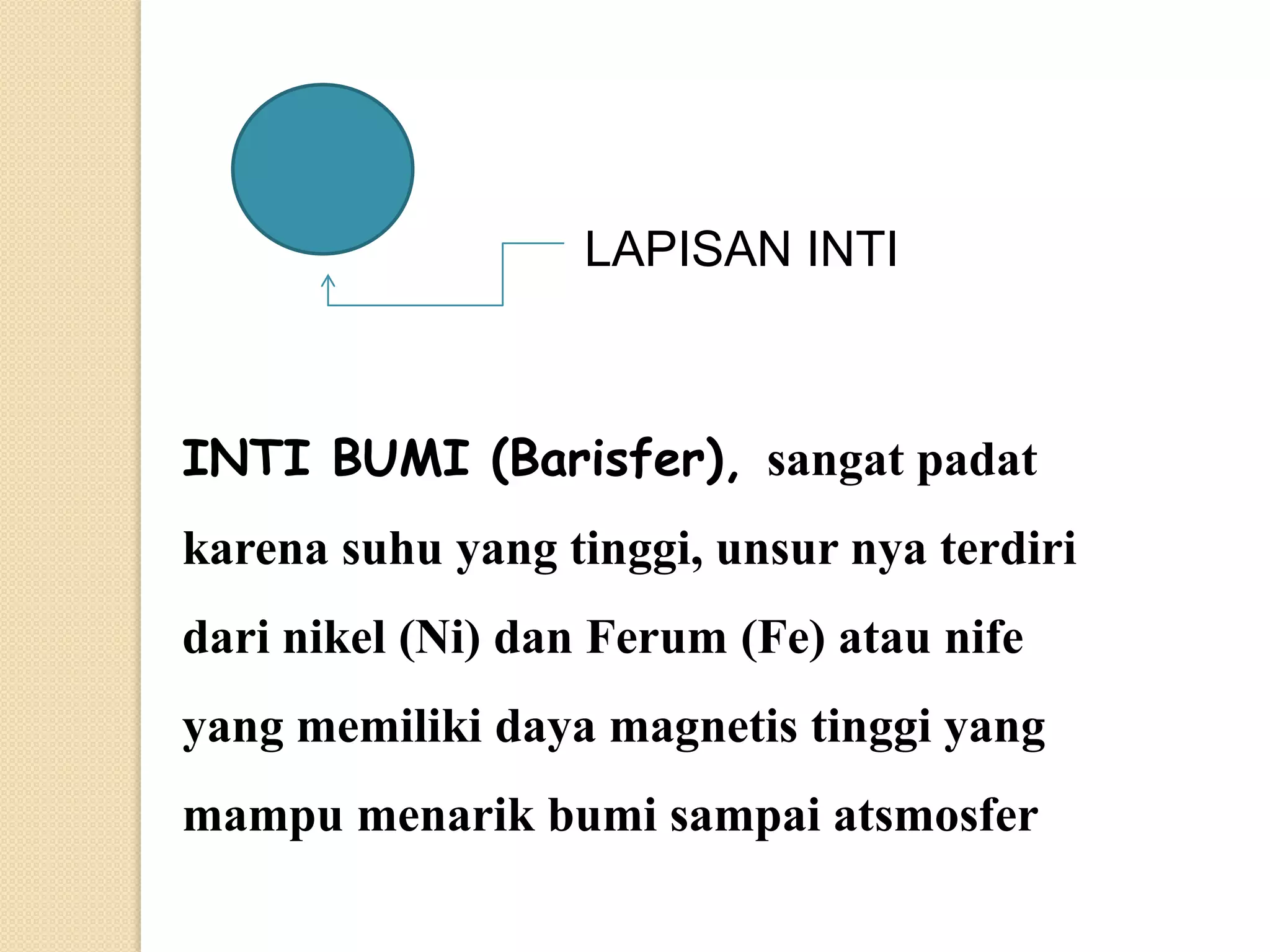 LAPISAN INTI



INTI BUMI (Barisfer), sangat padat
karena suhu yang tinggi, unsur nya terdiri
dari nikel (Ni) dan Ferum (Fe) atau nife
yang memiliki daya magnetis tinggi yang
mampu menarik bumi sampai atsmosfer
 