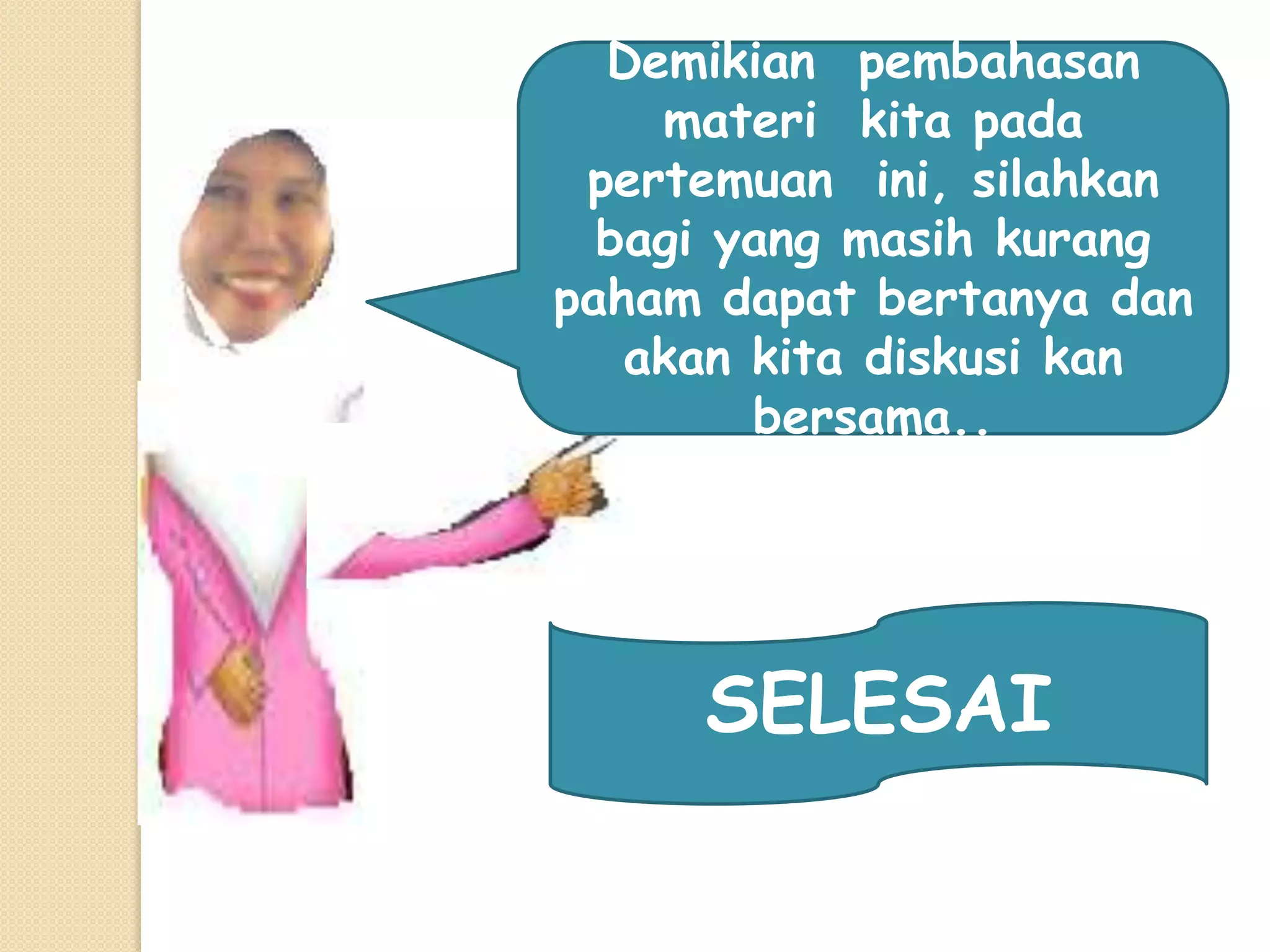 Demikian pembahasan
    materi kita pada
 pertemuan ini, silahkan
  bagi yang masih kurang
paham dapat bertanya dan
   akan kita diskusi kan
        bersama..




     SELESAI
 