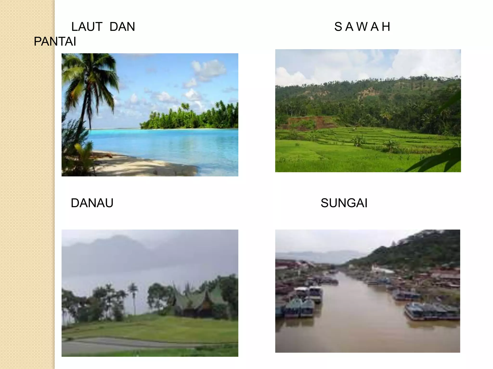 LAUT DAN    SAWAH
PANTAI




    DANAU       SUNGAI
 