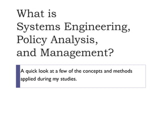 What is
Systems Engineering,
Policy Analysis,
and Management?
A quick look at a few of the concepts and methods
applied during my studies.
 