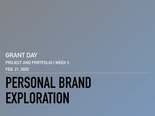 PERSONAL BRAND
EXPLORATION
GRANT DAY
PROJECT AND PORTFOLIO I WEEK 3
FEB. 21, 2020
 