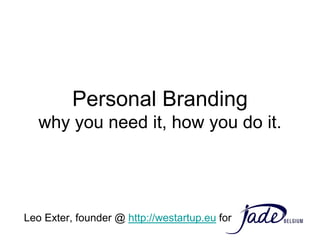 Personal Branding
   why you need it, how you do it.




Leo Exter, founder @ http://westartup.eu for
 