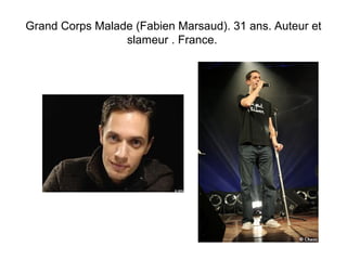 Grand Corps Malade (Fabien Marsaud). 31 ans. Auteur et 
slameur . France. 
 
