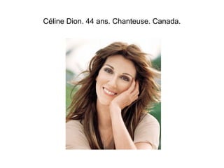 Céline Dion. 44 ans. Chanteuse. Canada. 
 