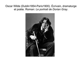 Oscar Wilde (Dublin1854-Paris1900). Écrivain, dramaturge 
et poète. Roman: Le portrait de Dorian Gray. 
 