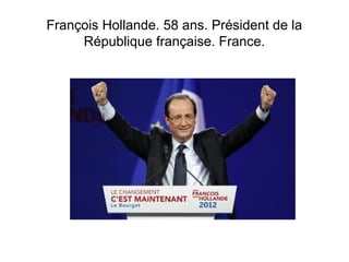 François Hollande. 58 ans. Président de la 
République française. France. 
 