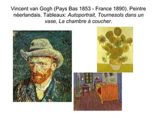 Vincent van Gogh (Pays Bas 1853 - France 1890). Peintre 
néerlandais. Tableaux: Autoportrait, Tournesols dans un 
vase, La chambre à coucher. 
