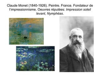 Claude Monet (1840-1926). Peintre. France. Fondateur de 
l’impressionnisme. Oeuvres réputées: Impression soleil 
levant, Nymphéas. 
 