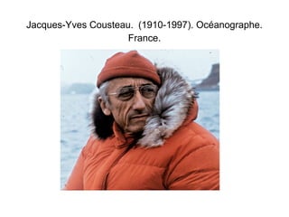 Jacques-Yves Cousteau. (1910-1997). Océanographe. 
France. 
 