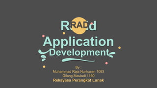 Rapid
Application
By :
Muhammad Raja Nurhusen 1093
Gilang Mauludi 1160
Rekayasa Perangkat Lunak
Development
RAD
 