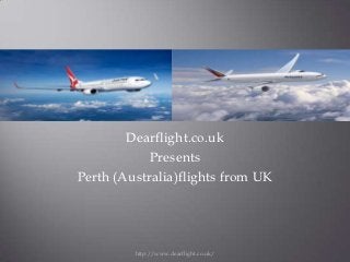 Dearflight.co.uk
            Presents
Perth (Australia)flights from UK




         http://www.dearflight.co.uk/
 
