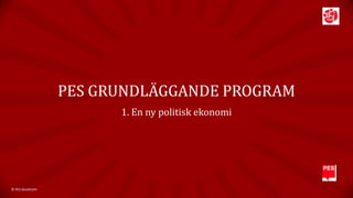 PES GRUNDLÄGGANDE PROGRAM
1. En ny politisk ekonomi

© PES Stockholm

 