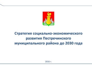 Стратегия социально-экономического
развития Пестречинского
муниципального района до 2030 года
2016 г.
 