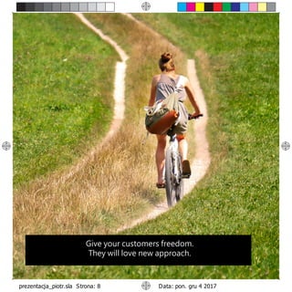 Give your customers freedom.
They will love new approach.
 