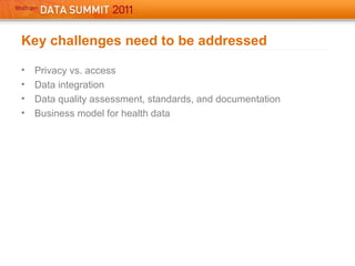 Key challenges need to be addressed
• Privacy vs. access
• Data integration
• Data quality assessment, standards, and documentation
• Business model for health data
 