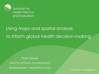 UNIVERSITY OF WASHINGTON
Using maps and spatial analysis
to inform global health decision-making
Peter Speyer
Director of Data Development
@peterspeyer / speyer@uw.edu
 