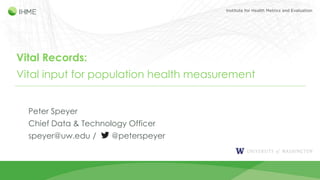 Vital Records:
Vital input for population health measurement
Peter Speyer
Chief Data & Technology Officer
speyer@uw.edu / @peterspeyer
 