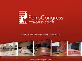 www.petrocongress. com A PLACE WHERE IDEAS ARE GENERATED 
