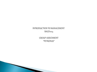 INTRODUCTION TO MANAGEMENT
BAGD1013
GROUP ASSIGNMENT
“PETRONAS”
 