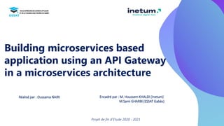 Building microservices based
application using an API Gateway
in a microservices architecture
Réalisé par : Oussama NAIRI
Projet de fin d’Etude 2020 - 2021
Encadré par : M. Houssem KHALDI (Inetum)
M.Sami GHARBI (ESSAT Gabès)
 