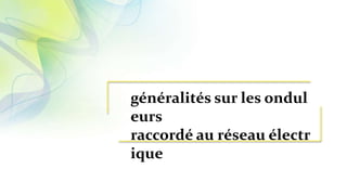 généralités sur les ondul
eurs
raccordé au réseau électr
ique
 