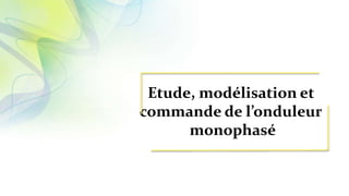 Etude, modélisation et
commande de l’onduleur
monophasé
 