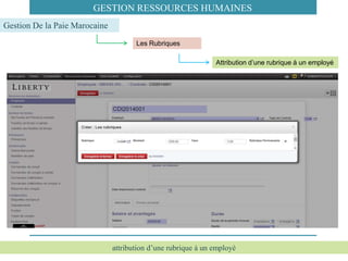 attribution d’une rubrique à un employé
Les Rubriques
Gestion De la Paie Marocaine
GESTION RESSOURCES HUMAINES
Attribution d’une rubrique à un employé
 