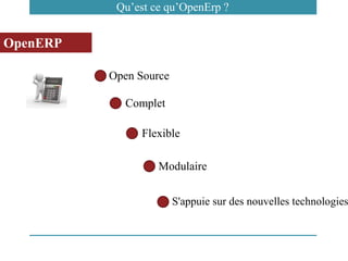 OpenERP
Open Source
Complet
Flexible
Modulaire
S'appuie sur des nouvelles technologies
Qu’est ce qu’OpenErp ?
 