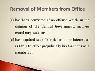 (c) has been convicted of an offense which, in the
opinion of the Central Government, involves
moral turpitude; or
(d) has acquired such financial or other interest as
is likely to affect prejudicially his functions as a
member; or
 