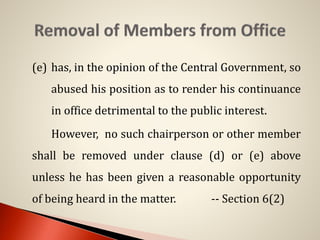 (e) has, in the opinion of the Central Government, so
abused his position as to render his continuance
in office detrimental to the public interest.
However, no such chairperson or other member
shall be removed under clause (d) or (e) above
unless he has been given a reasonable opportunity
of being heard in the matter. -- Section 6(2)
 