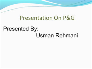 Presented By:
            Usman Rehmani
 