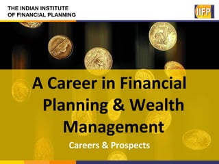 THE INDIAN INSTITUTE
OF FINANCIAL PLANNING
A Career in Financial
Planning & Wealth
Management
Careers & Prospects
 