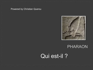 Powered by Christian Querou




                                     PHARAON

                          Qui est-il ?
 