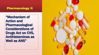 “Mechanism of
Action and
Pharmacological
Considerations of
Drugs Act on CVS,
Antihistamines as
Well as ANS”
Pharmacology II
 