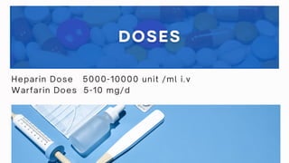 Heparin Dose 5000-10000 unit /ml i.v
Warfarin Does 5-10 mg/d
 