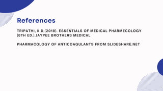 References
TRIPATHI, K.D.(2018). ESSENTIALS OF MEDICAL PHARMECOLOGY
(8TH ED.).JAYPEE BROTHERS MEDICAL
PHARMACOLOGY OF ANTICOAGULANTS FROM SLIDESHARE.NET
 