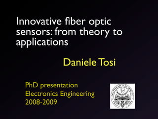 Innovative ﬁber optic
sensors: from theory to
applications
             Daniele Tosi
 PhD presentation
 Electronics Engineering
 2008-2009
 