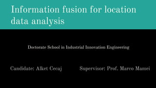 Information fusion for location
data analysis
Candidate: Alket Cecaj Supervisor: Prof. Marco Mamei
Doctorate School in Industrial Innovation Engineering
 