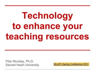 Technology
to enhance your
teaching resources
Pilar Munday, Ph.D.
Sacred Heart University
 