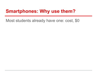 Smartphones: Why use them?
Most students already have one: cost, $0
 